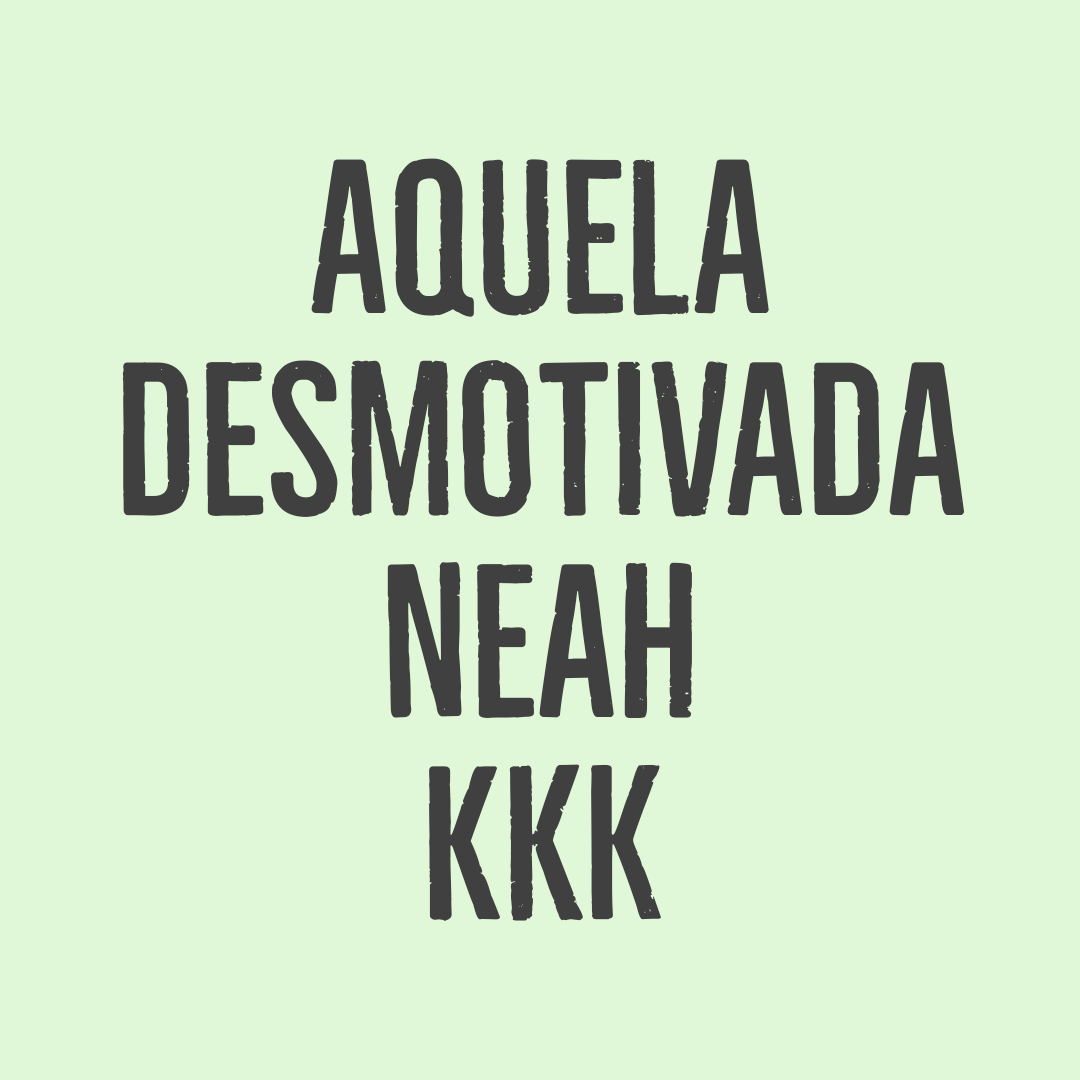 Aquela desmotivadah kkk